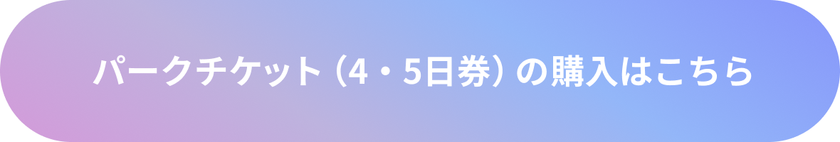 パークチケット（4・5日券）の購入はこちら